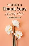 A Little Book of Thank Yous: Letters, Notes & Quotes (An Etiquette Guide and Advice Book for Adults Who Want a Grateful Mindset) (Birthday Gift for Her)