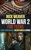 World War 2 for Teens: Code breakers, Resistance and Spies (Real-Life History for Teens)