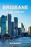 BRISBANE TRAVEL GUIDE 2024: The Essential Guide for First Time Visitor to Exploring the Top Attractions, Hidden Treasure, & Everything the City Has to Offer.