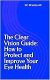 The Clear Vision Guide: How to Protect and Improve Your Eye Health
