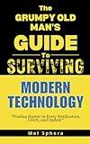The Grumpy Old Man's Guide to Surviving Modern Technology: "Finding Humor in Every Notification, Glitch and Update"