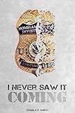 I NEVER SAW IT COMING!: Forty-six Years Working in Law Enforcement
