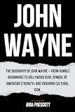 JOHN WAYNE: The Biography of John Wayne – From Humble Beginnings to Hollywood Icon, Symbol of American Strength, and Enduring Cultural Icon (Biographies of the Greatest Actors and Entertainers)