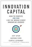 Innovation Capital: How to Compete--and Win--Like the World’s Most Innovative Leaders