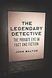 The Legendary Detective: The Private Eye in Fact and Fiction