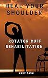 Heal Your Shoulder: Rotator Cuff Rehabilitation