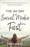 The 40-Day Social Media Fast: Exchange Your Online Distractions for Real-Life Devotion