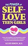 The Power of Self-Love for Teen Girls: Learn How to Embrace Your Uniqueness to Create a Life Filled with Confidence, Self-Acceptance, and Long-Lasting, Genuine Relationships (Teens Tackling Today)