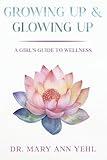 Growing Up & Glowing Up: Guide for High School/ College Girl's- Periods/Nutrition/Infections/Stress/Puberty/Pregnancy Prevention/Fitness/Sleep