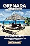 GRENADA TRAVEL GUIDE 2025: Under the Caribbean Sun: A Journey Through the Spice Fields, Rainforests, and Coastlines of Paradise