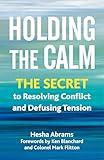 Holding the Calm: The Secret to Resolving Conflict and Defusing Tension