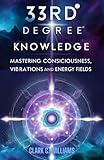 33rd Degree Knowledge: Mastering Consciousness, Vibrations and Energy Fields