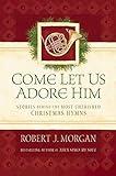 Come Let Us Adore Him: Stories Behind the Most Cherished Christmas Hymns