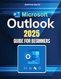 Microsoft Outlook 2025 Guide for Beginners: Boost Productivity, Organize Emails, Manage Contacts, And Master Scheduling With Ease Using Powerful Features And Expert Strategies