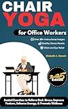 Chair Yoga for Office Workers : 10-Minute Seated Exercises to Relieve Desk Stress, Improve Posture, Enhance Energy, & Promote Workplace Wellness (Chair ... Wellness, Strength, and Inner Peace Book 5)