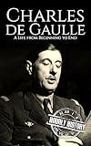 Charles de Gaulle: A Life from Beginning to End (World War 2 Biographies)