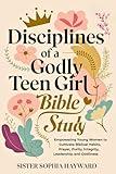 Disciplines of a Godly Teen Girl Bible Study: Empowering Young Women to Cultivate Biblical Habits, Prayer, Purity, Integrity, Leadership, and Godliness