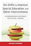 Six Shifts to Improve Special Education and Other Interventions: A Commonsense Approach for School Leaders