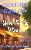 Good To Be Home: A Feel-Good, Small-Town Romance (The Cedar Creek Series Book 1)