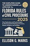 The Simplified Guide to Understanding and Applying the Florida Rules of Civil Procedure 2025: Clear Explanations and Practical Insights for Mastering Florida Civil Court Procedures, Motions, Deadlines