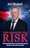 The Greater the Risk: The Improbable Rise of an Israeli International Business Leader and Peacemaker