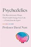 Psychedelics: The Revolutionary Drugs That Could Change Your Life—A Guide from the Expert