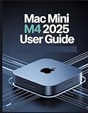 Mac mini M4 2025 User Guide: A Simplified Step-by-Step Manual with Troubleshooting Tips, and Advanced Settings Explained