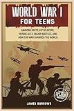 World War 1 for Teens: Amazing Facts, Key Players, Heroic Acts, Major Battles, and How the War Changed the World (What You Need to Know)