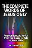 The Complete Words of Jesus Only – American Standard Version from the Gospels, Acts & Revelation