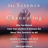 The Science of Channeling: Why You Should Trust Your Intuition and Embrace the Force That Connects Us All