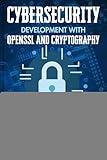 CYBERSECURITY DEVELOPMENT WITH OPENSSL AND CRYPTOGRAPHY: Essential Methods for Protecting Applications with Encryption Standard (Tech Programs For Beginners series)