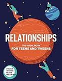 Relationships. The Visual Book for Teens and Tweens. A Comprehensive Guide to Friendship, Love, Self-Acceptance, Family Relationships, and ... Teens and Tweens (Life Skills 101 For Teens)