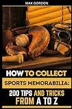 How to Collect Sports Memorabilia: 200 Tips and Tricks from A to Z