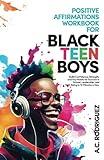 Positive Affirmations Workbook For Black Teen Boys: Build Confidence, Strength, and Key Habits for Success in School, Leadership, and Well-Being in 10 minutes a day (Affirm, Believe, Achieve)