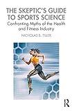 The Skeptic's Guide to Sports Science: Confronting Myths of the Health and Fitness Industry