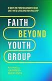 Faith Beyond Youth Group: Five Ways to Form Character and Cultivate Lifelong Discipleship