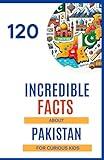 120 Incredible Facts About Pakistan for Curious Kids: Discover the secrets and hidden treasures of Pakistan | An excellent colorfully illustrated gift for boys and girls aged 6 to 14