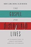 The Gospel for Disordered Lives: An Introduction to Christ-Centered Biblical Counseling