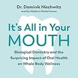 It's All in Your Mouth: Biological Dentistry and the Surprising Impact of Oral Health on Whole Body Wellness