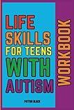 Life Skills for Teens with Autism Workbook: Enhancing Communication, Organization, Emotional Management, Financial Literacy, Self-Advocacy, and Decision-Making Abilities