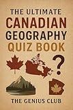 The Ultimate Canadian Geography Quiz Book: Over 730 Quiz Questions For Curious Canadian Geography Lovers - The Perfect Gift For Kids And Adults (The Canadian Knowledge Vault Book 2)