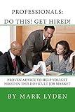 Professionals: DO THIS! GET HIRED!: Proven Advice To Get You HIRED In This Difficult Job Market