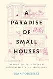 A Paradise of Small Houses: The Evolution, Devolution, and Potential Rebirth of Urban Housing