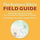 The Business Ethics Field Guide: The Essential Companion to Leading Your Career and Your Organization to Greatness