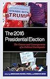 The 2016 Presidential Election: The Causes and Consequences of a Political Earthquake (Voting, Elections, and the Political Process)