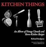 Kitchen Things: An Album of Vintage Utensils and Farm-Kitchen Recipes