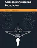 Aerospace Engineering Foundations - Rocket Propulsion: Master Rocket Propulsion Fundamentals, Calculations, and Design Strategies for Aerospace Engineers, Students, and Space Enthusiasts