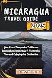 NICARAGUA TRAVEL GUIDE 2025: Your Travel Companion To Discover Essential Information for A Memorable Time and Enjoying this Destination. ("The ... Exploring the World's Best Destinations")