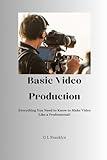 Basic Video Production: Everything You Need to Know to Make Video Like a Professional