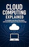 Cloud Computing Explained: A complete overview of the basics and essential aspects of cloud technology